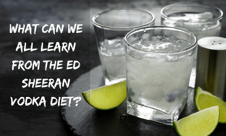 What Can We All Learn From The Ed Sheeran Vodka Diet?